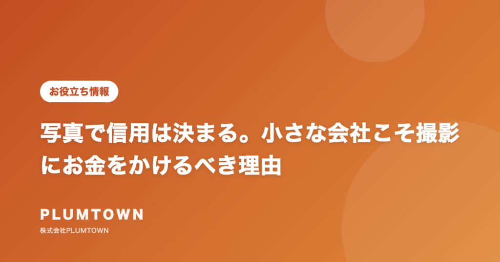 写真で信用は決まる。小さな会社こそ撮影にお金をかけるべき理由