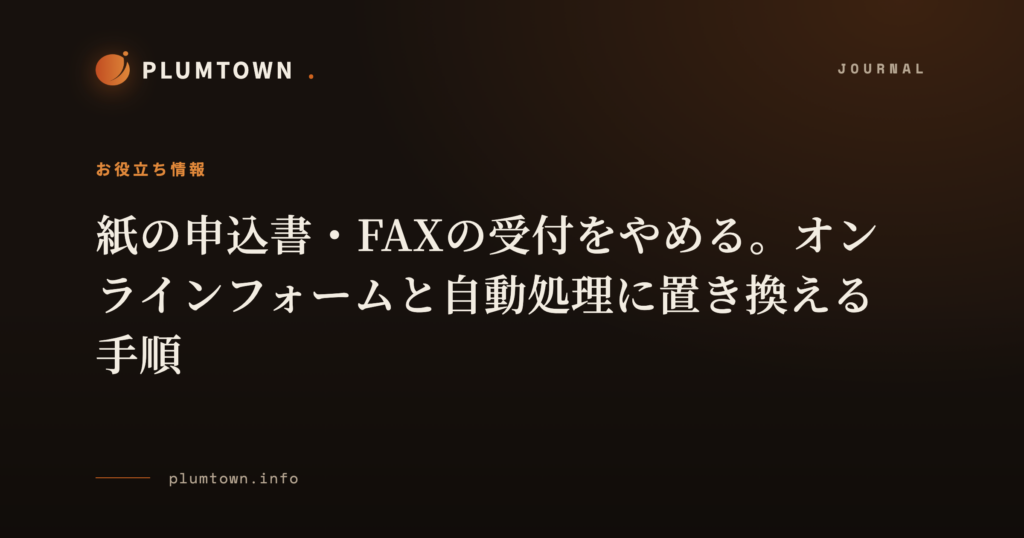 紙の申込書・FAXの受付をやめる。オンラインフォームと自動処理に置き換える手順